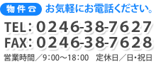 不動産に関するお問い合わせは、TEL：０２４６-３８-７６２７,FAX：０２４６-３８-７６２８。営業時間／9：00～18：00,定休日／日・祝日